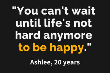 Graphic with quote from Ashlee "You can't wait until life's not hard anymore to be happy."