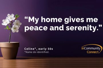 Image of flower pot with the text "My home gives me peace and serenity." Celine* early 50s. *Name de-identified. inCommunity Connect logo.